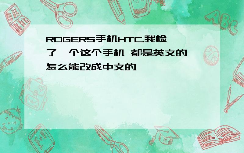 ROGERS手机HTC.我检了一个这个手机 都是英文的 怎么能改成中文的