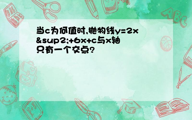 当c为何值时,抛物线y=2x²+6x+c与x轴只有一个交点?