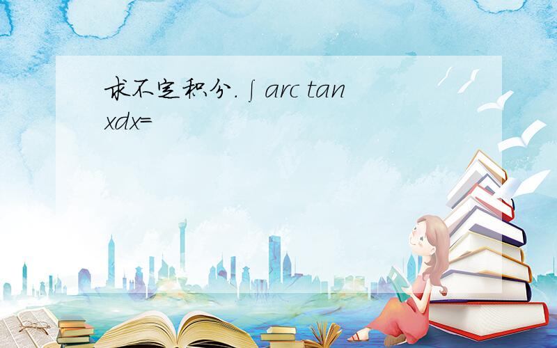 求不定积分.∫arc tanxdx=