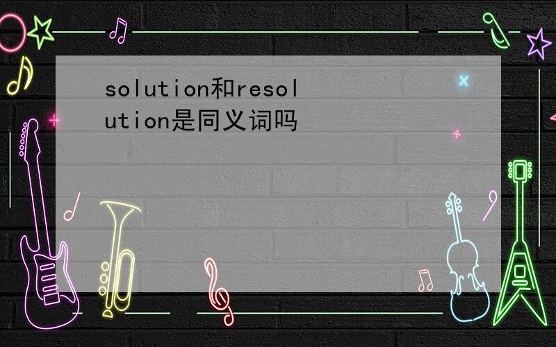 solution和resolution是同义词吗