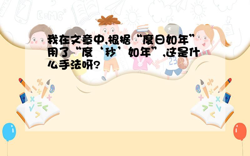 我在文章中,根据“度日如年”用了“度‘秒’如年”,这是什么手法呀?