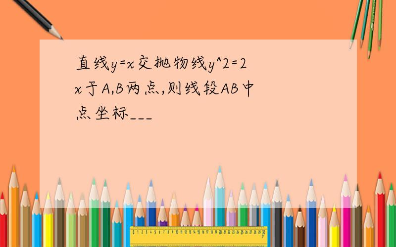 直线y=x交抛物线y^2=2x于A,B两点,则线段AB中点坐标___