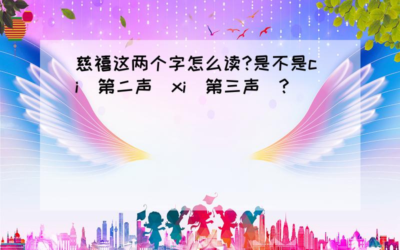 慈禧这两个字怎么读?是不是ci（第二声）xi（第三声）?