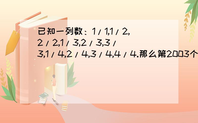 已知一列数：1/1,1/2,2/2,1/3,2/3,3/3,1/4,2/4,3/4,4/4.那么第2003个数是