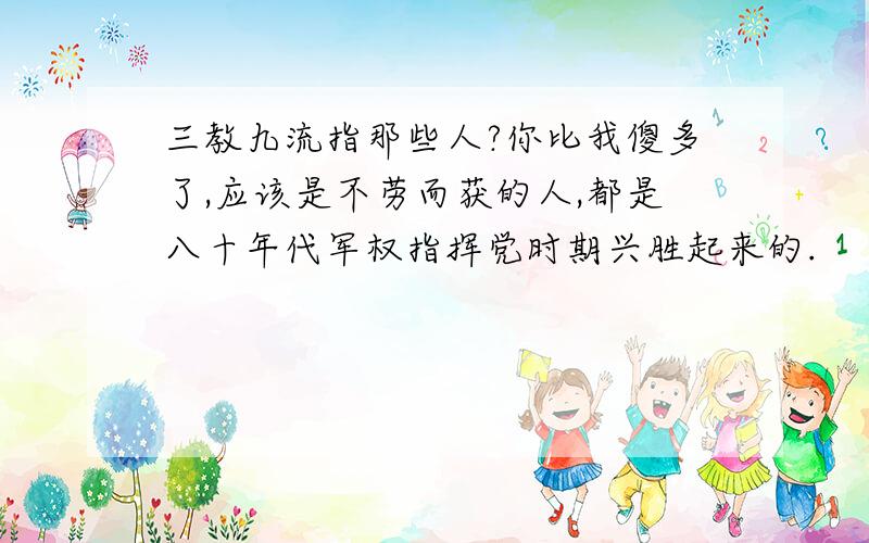 三教九流指那些人?你比我傻多了,应该是不劳而获的人,都是八十年代军权指挥党时期兴胜起来的.