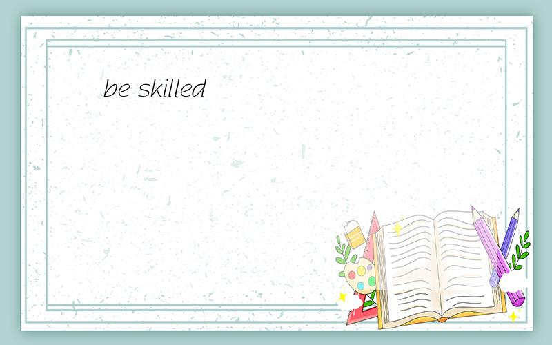 be skilled