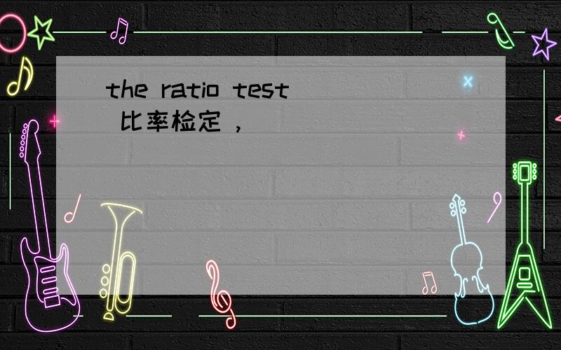 the ratio test 比率检定 ,