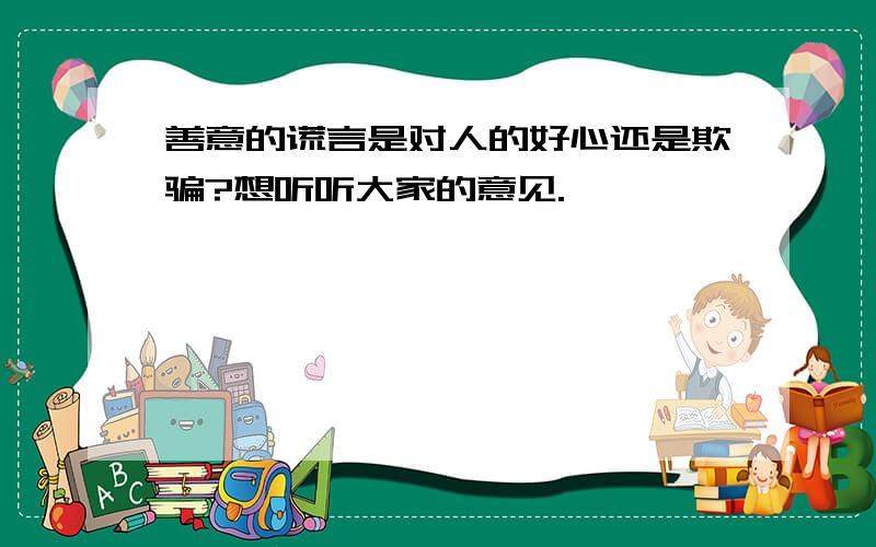 善意的谎言是对人的好心还是欺骗?想听听大家的意见.