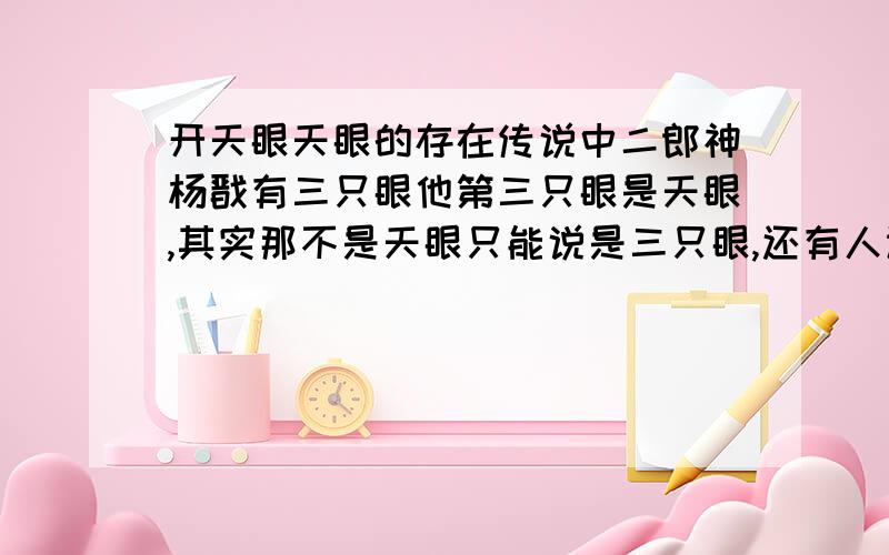 开天眼天眼的存在传说中二郎神杨戬有三只眼他第三只眼是天眼,其实那不是天眼只能说是三只眼,还有人认为太阳和月亮才是真正的天眼,其实都不是太阳永远都看不到黑夜,月亮也不是每天多