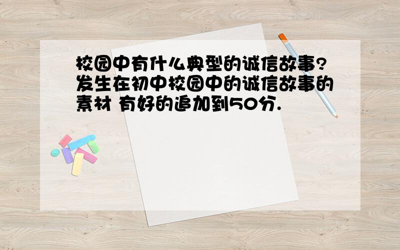 校园中有什么典型的诚信故事?发生在初中校园中的诚信故事的素材 有好的追加到50分.