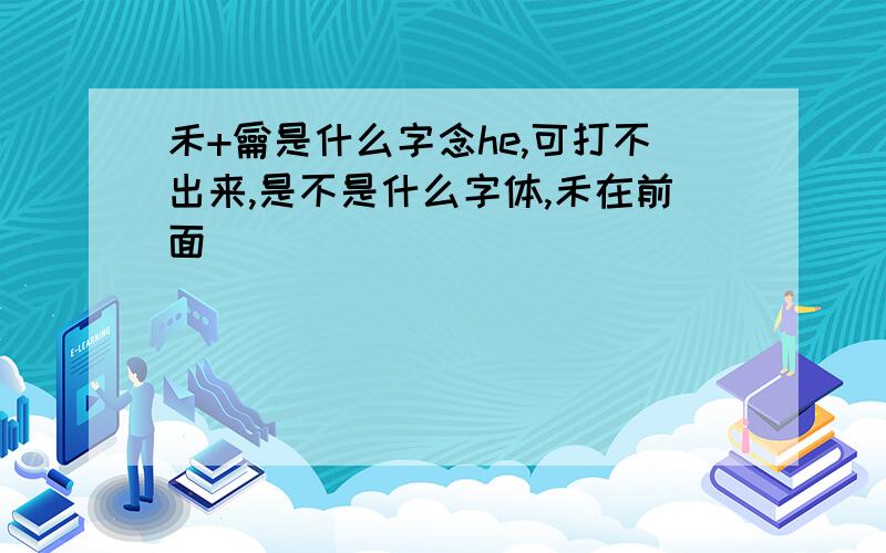 禾+龠是什么字念he,可打不出来,是不是什么字体,禾在前面