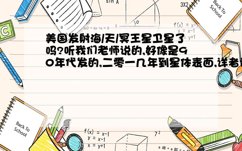 美国发射海/天/冥王星卫星了吗?听我们老师说的,好像是90年代发的,二零一几年到星体表面,详者请回答,