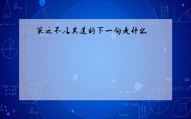 策之不以其道的下一句是什么