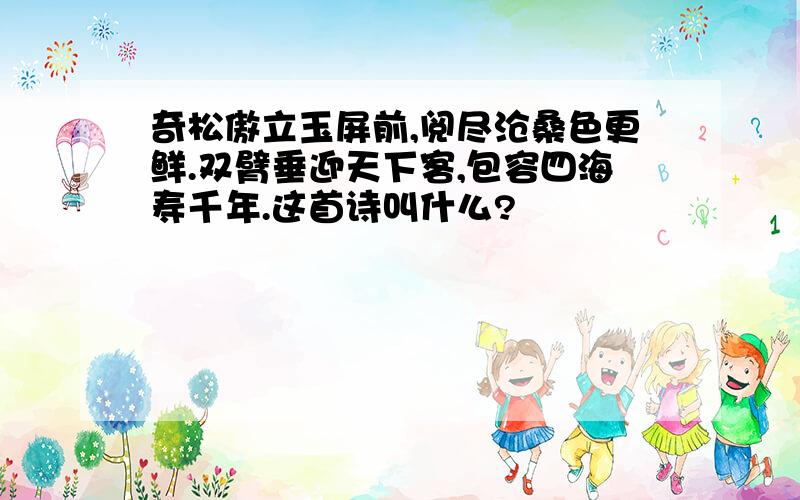 奇松傲立玉屏前,阅尽沧桑色更鲜.双臂垂迎天下客,包容四海寿千年.这首诗叫什么?