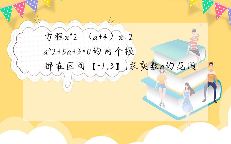 方程x^2-（a+4）x-2a^2+5a+3=0的两个根都在区间【-1,3】,求实数a的范围