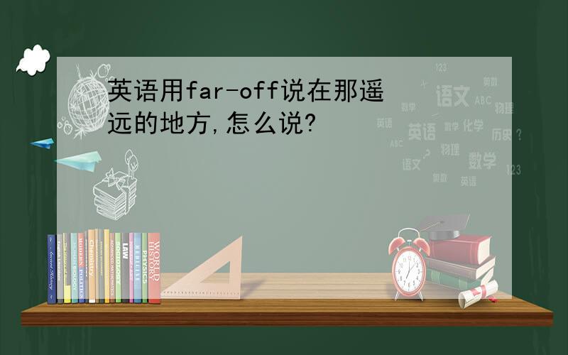 英语用far-off说在那遥远的地方,怎么说?