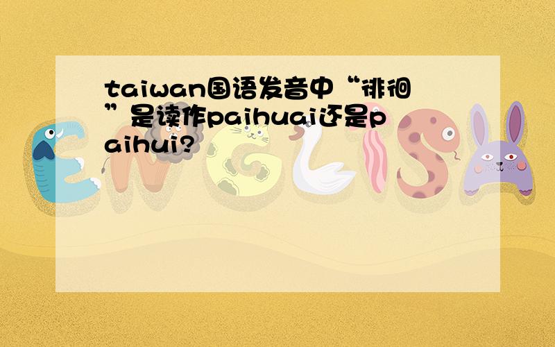 taiwan国语发音中“徘徊”是读作paihuai还是paihui?