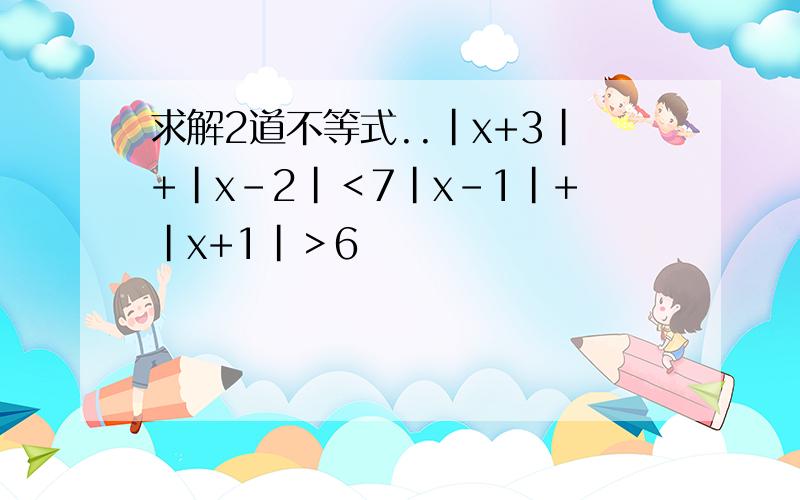 求解2道不等式..|x+3|+|x-2|＜7|x-1|+|x+1|＞6