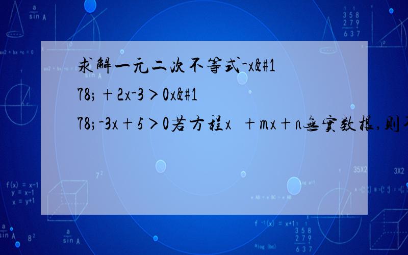 求解一元二次不等式-x²+2x-3＞0x²-3x+5＞0若方程x²+mx+n无实数根,则不等式x²+mx+n＞0的解集是