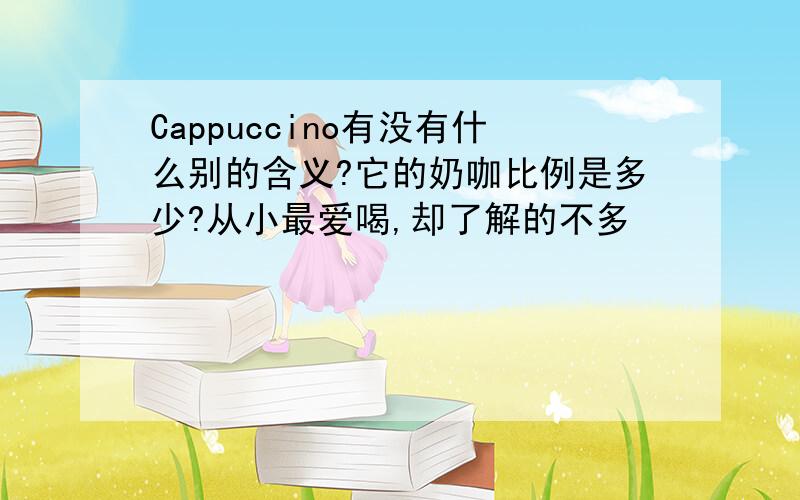 Cappuccino有没有什么别的含义?它的奶咖比例是多少?从小最爱喝,却了解的不多