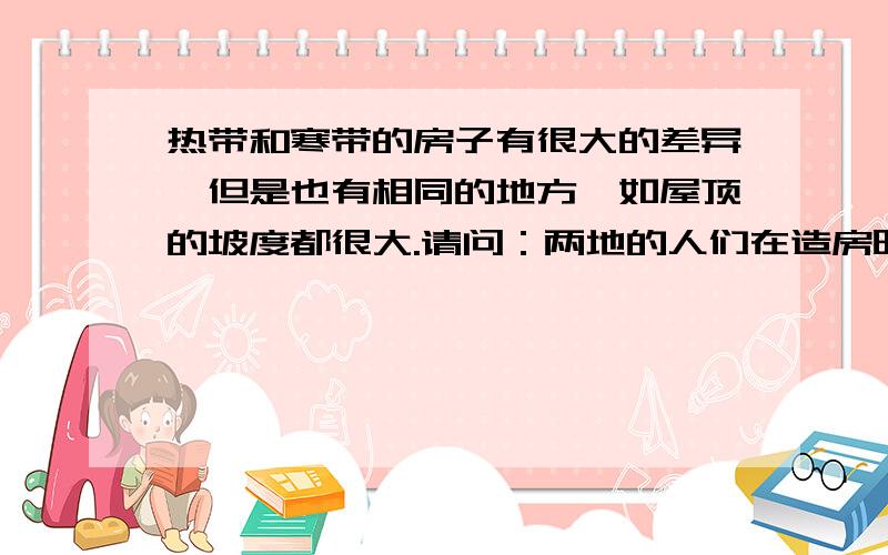 热带和寒带的房子有很大的差异,但是也有相同的地方,如屋顶的坡度都很大.请问：两地的人们在造房时都选择了尖顶,目的都一样吗?请说明理由.