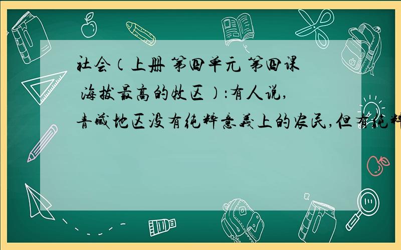 社会（上册 第四单元 第四课 海拔最高的牧区）：有人说,青藏地区没有纯粹意义上的农民,但有纯粹意义上的牧区和牧民.问：你是怎样理解这句话的?科学（下册 第三章 第2节 胚胎的发育）