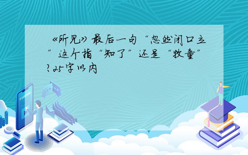 《所见》最后一句“忽然闭口立”这个指“知了”还是“牧童”?25字以内