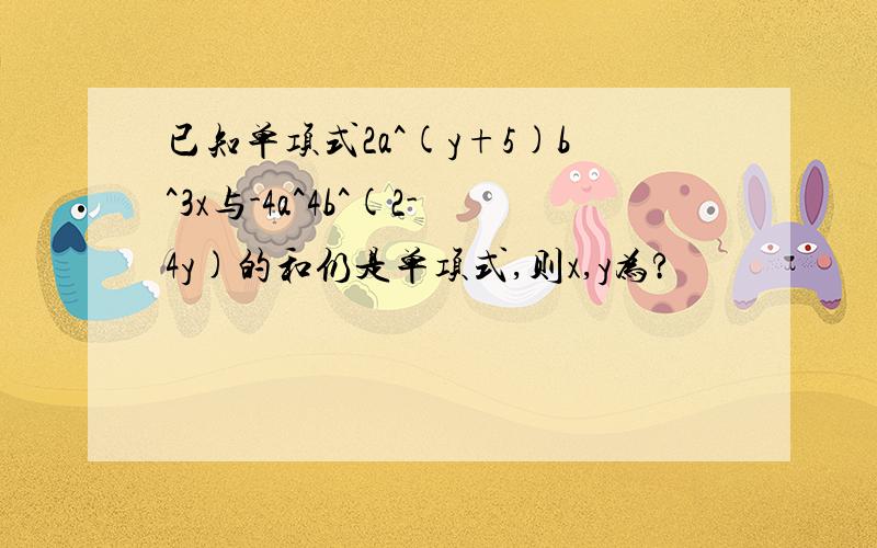 已知单项式2a^(y+5)b^3x与-4a^4b^(2-4y)的和仍是单项式,则x,y为?