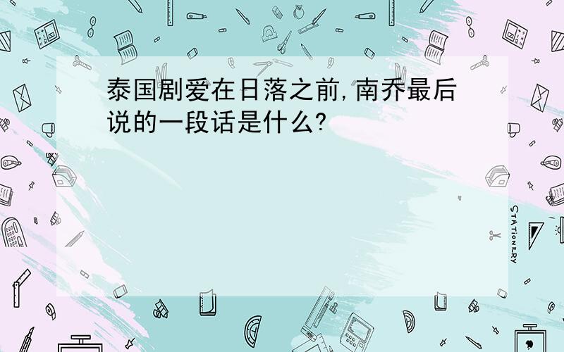 泰国剧爱在日落之前,南乔最后说的一段话是什么?