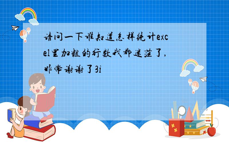 请问一下谁知道怎样统计excel里加粗的行数我都迷茫了,非常谢谢了3i