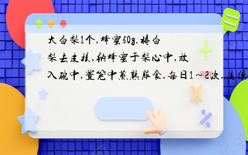 大白梨1个,蜂蜜50g.将白梨去皮核,纳蜂蜜于梨心中,放入碗中,置笼中蒸熟服食,每日1～2次,连续2～3天.润肺止咳,清热化痰请问这个大白梨是什么梨?是水晶梨还是别的什么梨?