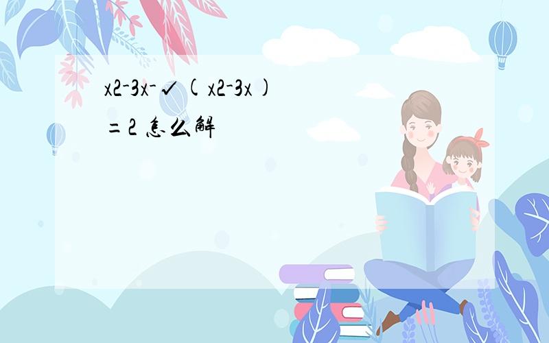 x2-3x-√(x2-3x)=2 怎么解