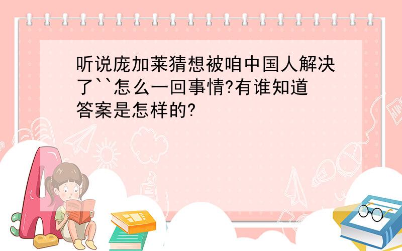 听说庞加莱猜想被咱中国人解决了``怎么一回事情?有谁知道答案是怎样的?