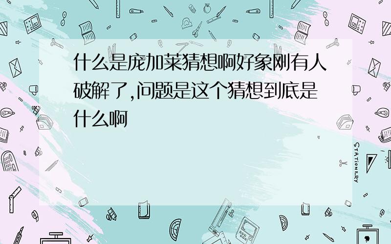 什么是庞加莱猜想啊好象刚有人破解了,问题是这个猜想到底是什么啊