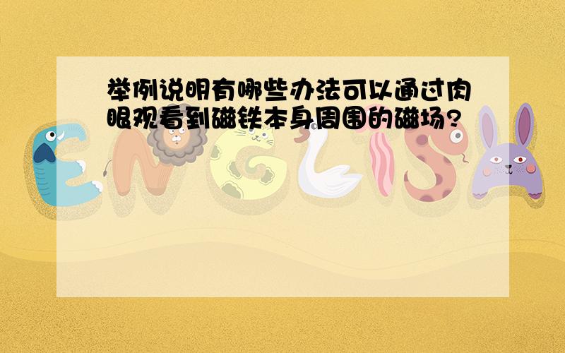 举例说明有哪些办法可以通过肉眼观看到磁铁本身周围的磁场?