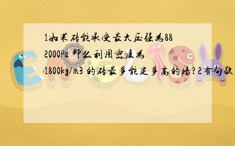 1如果砖能承受最大压强为882000Pa 那么利用密度为1800kg/m3 的砖最多能建多高的墙?2有句歇后语 马尾穿豆腐--提不起来 有什么道理