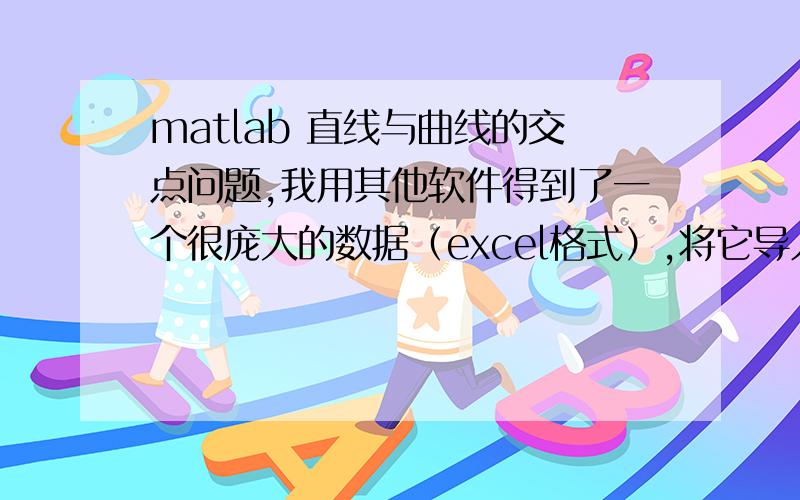 matlab 直线与曲线的交点问题,我用其他软件得到了一个很庞大的数据（excel格式）,将它导入到matlab中后形成一个130行*100列的矩阵,该矩阵奇数列数值相同（为时间）,偶数列数值不同该矩阵（