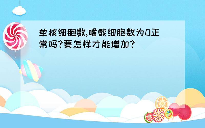 单核细胞数,嗜酸细胞数为0正常吗?要怎样才能增加?