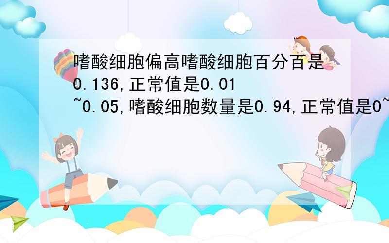 嗜酸细胞偏高嗜酸细胞百分百是0.136,正常值是0.01~0.05,嗜酸细胞数量是0.94,正常值是0~0.8,