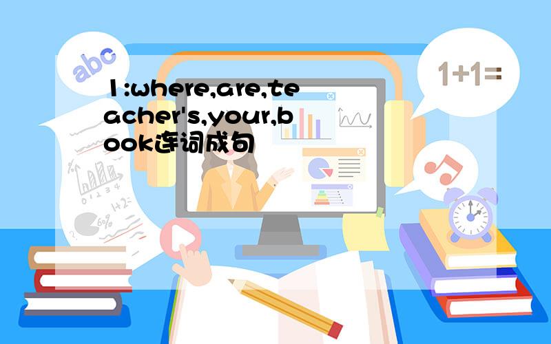 1:where,are,teacher's,your,book连词成句