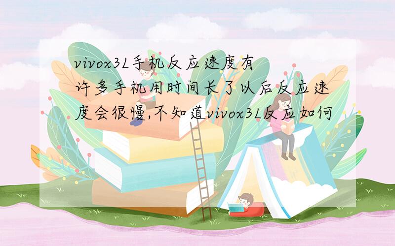 vivox3L手机反应速度有许多手机用时间长了以后反应速度会很慢,不知道vivox3L反应如何