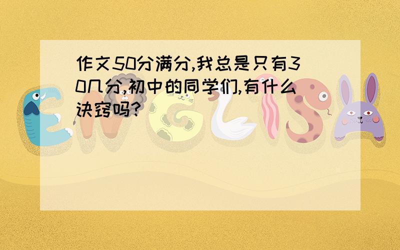 作文50分满分,我总是只有30几分,初中的同学们,有什么诀窍吗?