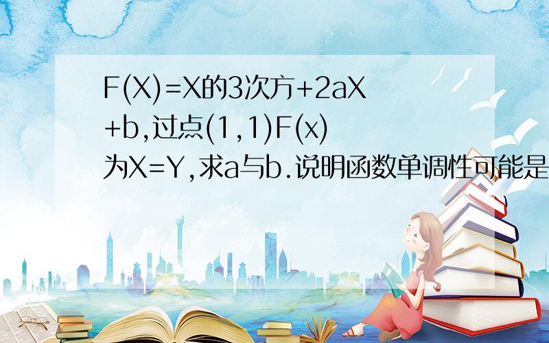 F(X)=X的3次方+2aX+b,过点(1,1)F(x)为X=Y,求a与b.说明函数单调性可能是+2aX方