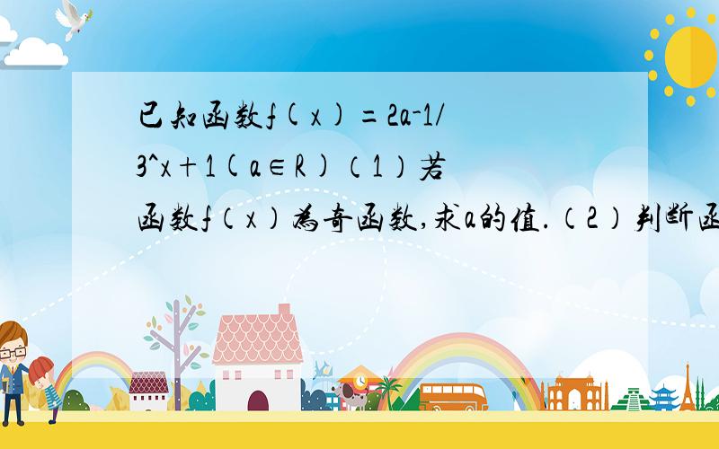 已知函数f(x)=2a-1/3^x+1(a∈R)（1）若函数f（x）为奇函数,求a的值.（2）判断函数f（x）在R上的单调性,并证明.