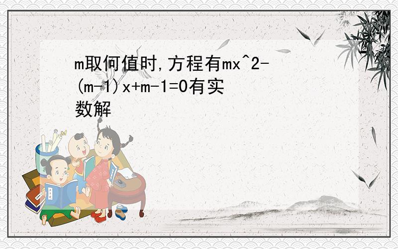 m取何值时,方程有mx^2-(m-1)x+m-1=0有实数解