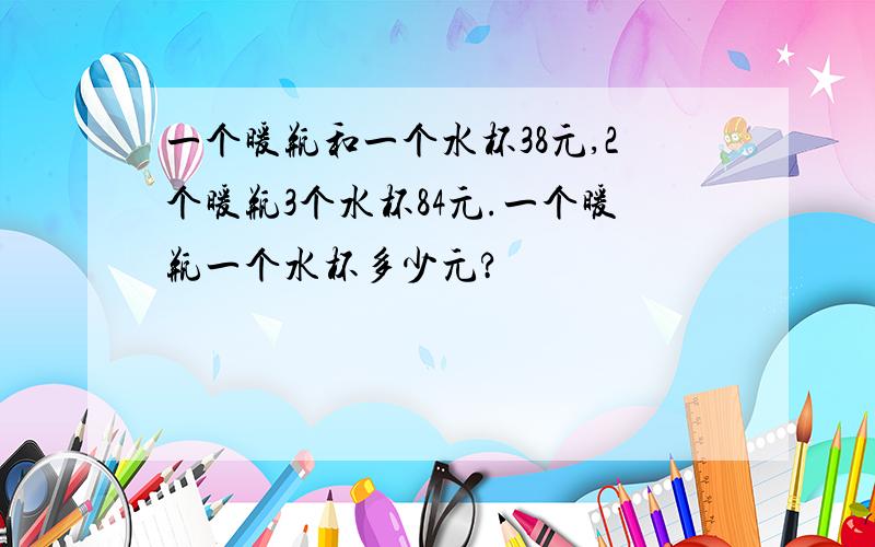 一个暖瓶和一个水杯38元,2个暖瓶3个水杯84元.一个暖瓶一个水杯多少元?