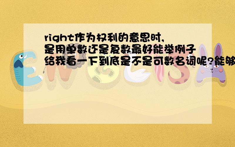 right作为权利的意思时,是用单数还是复数最好能举例子给我看一下到底是不是可数名词呢?能够确信自己答案的说一声啊