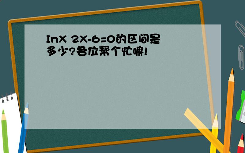 InX 2X-6=0的区间是多少?各位帮个忙嘛!