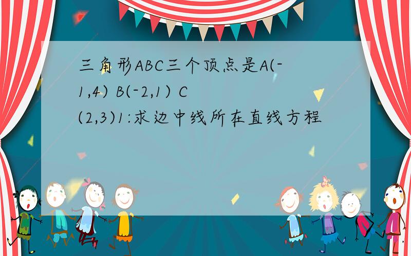 三角形ABC三个顶点是A(-1,4) B(-2,1) C(2,3)1:求边中线所在直线方程