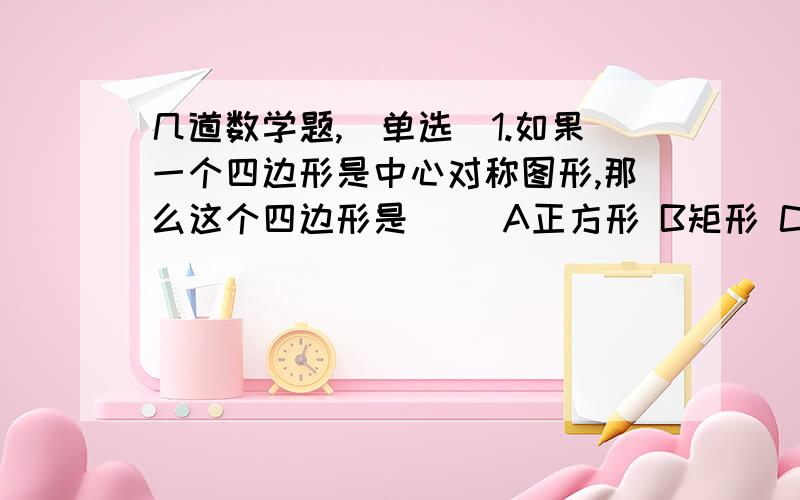 几道数学题,(单选）1.如果一个四边形是中心对称图形,那么这个四边形是（ ）A正方形 B矩形 C菱形 D平行四边形2.把长为50mm的线段进行黄金分割,则较短的线段的长是（ ）A(15+5根号5)/2mm B(15-5根